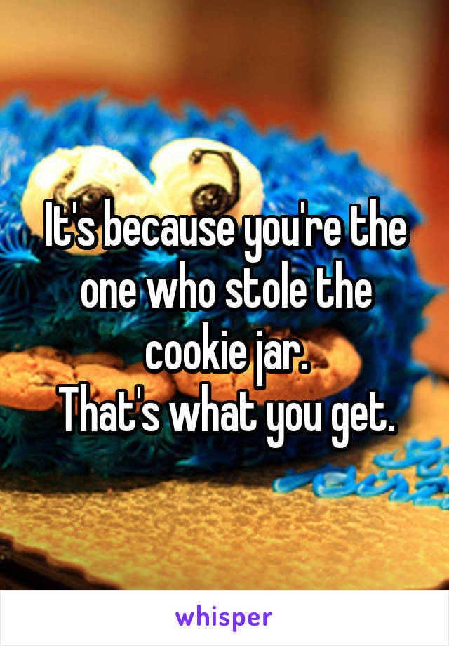 It's because you're the one who stole the cookie jar.
That's what you get.