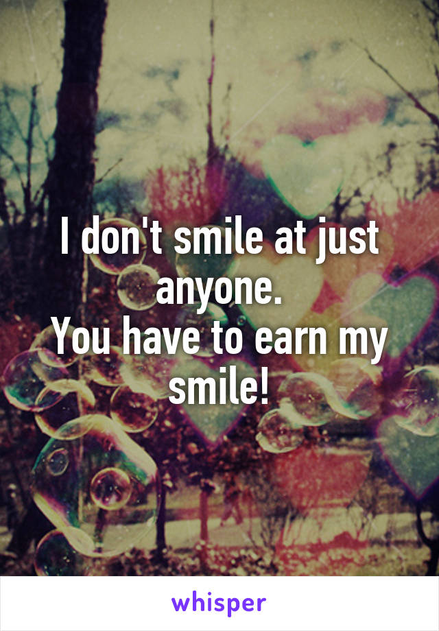 I don't smile at just anyone.
You have to earn my smile!