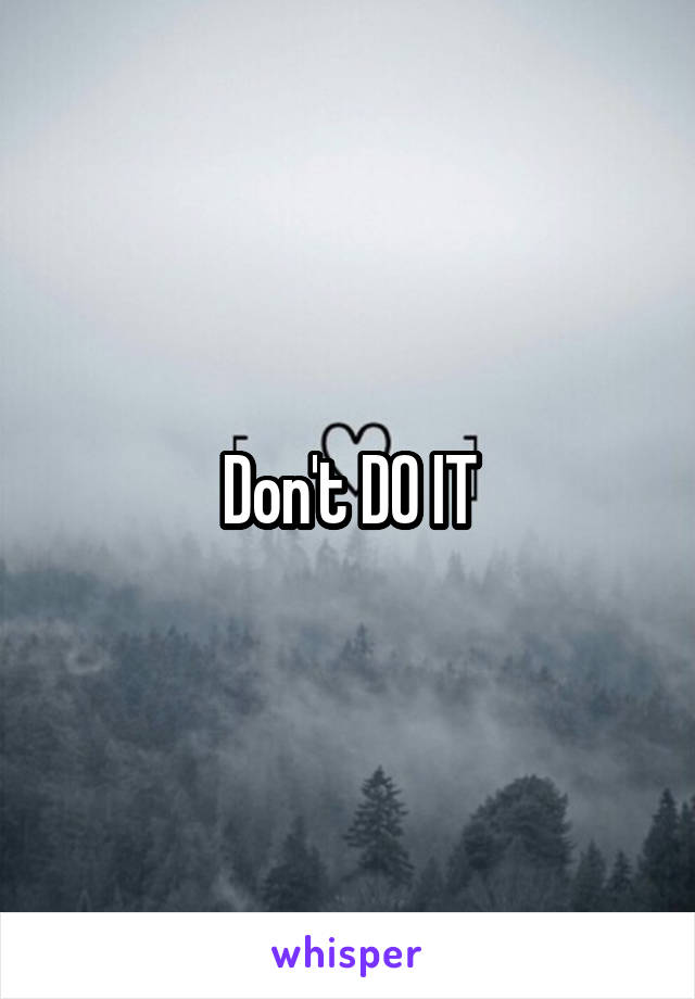 Don't DO IT