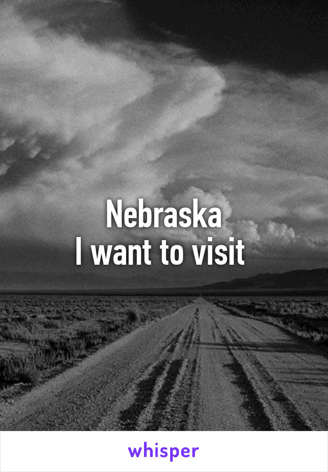  Nebraska 
I want to visit 