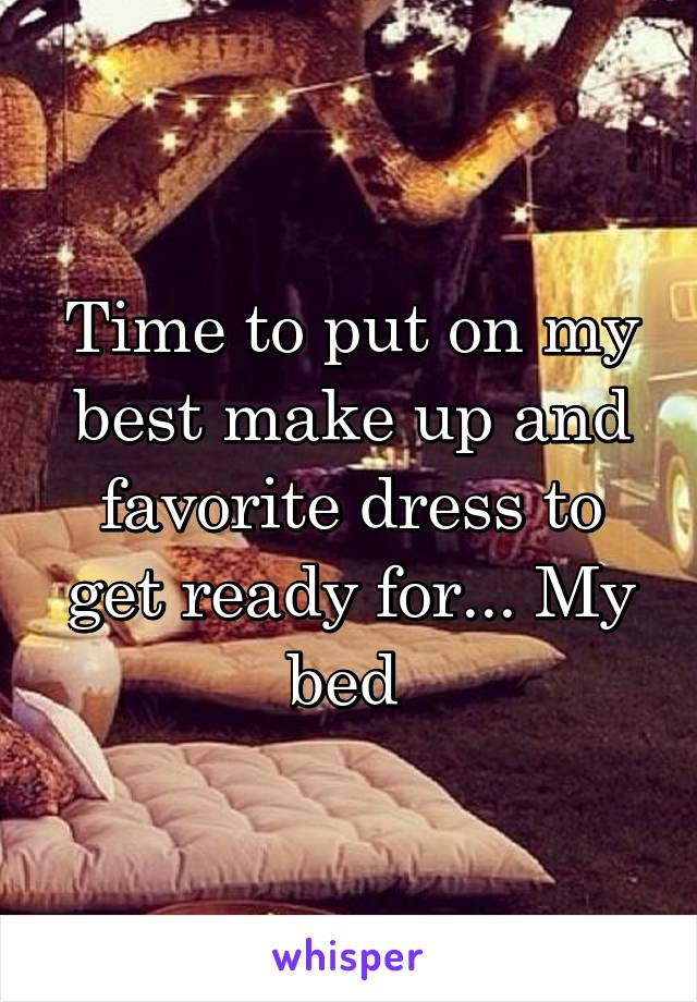 Time to put on my best make up and favorite dress to get ready for... My bed 
