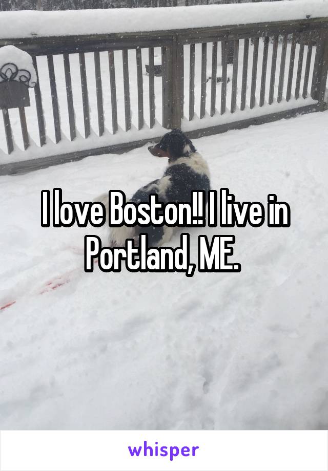 I love Boston!! I live in Portland, ME. 