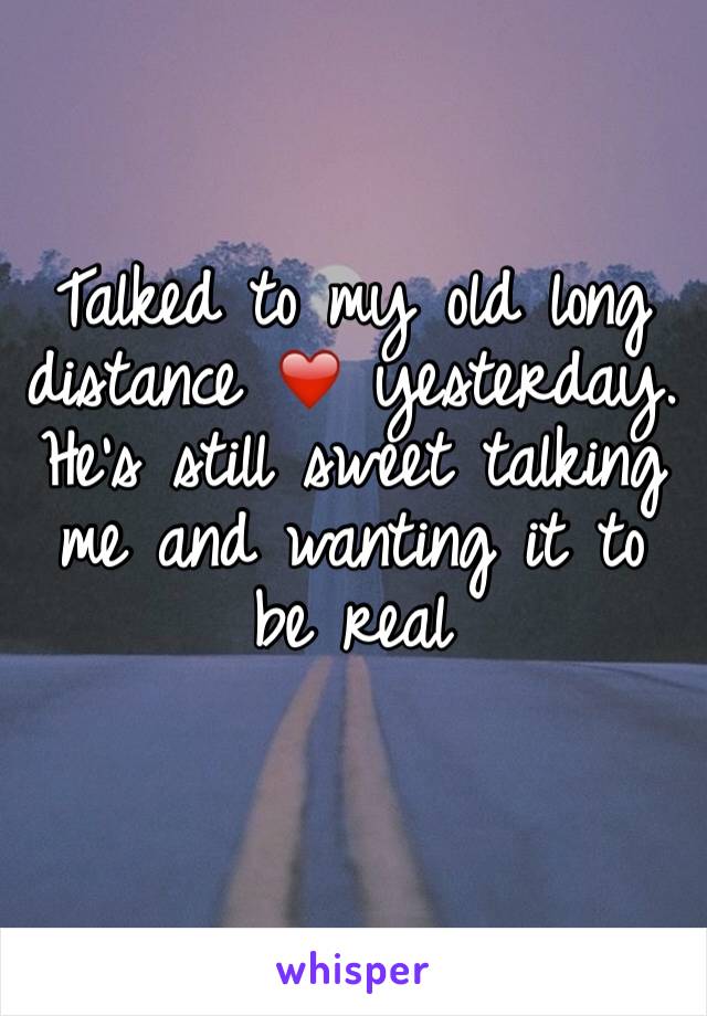 Talked to my old long distance ❤️ yesterday. He's still sweet talking me and wanting it to be real