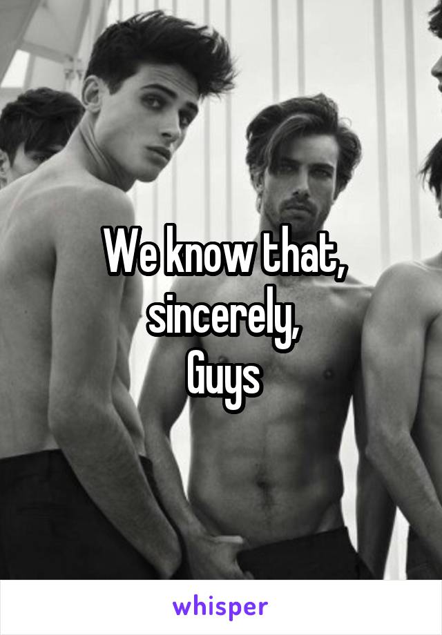We know that, sincerely,
Guys