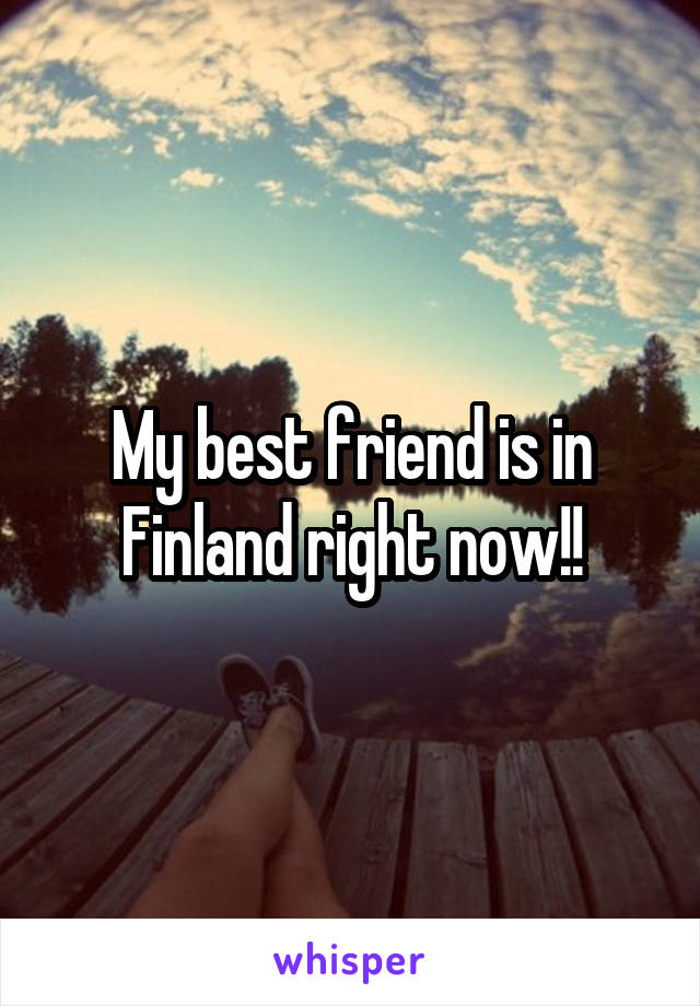 My best friend is in Finland right now!!