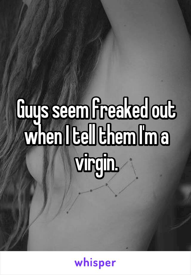 Guys seem freaked out when I tell them I'm a virgin.