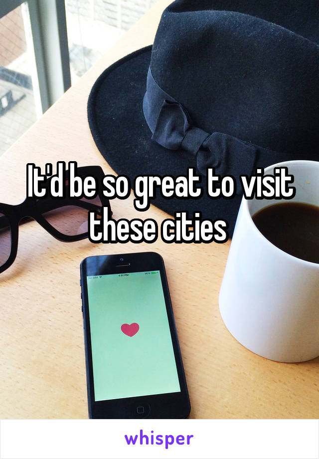 It'd be so great to visit these cities 
