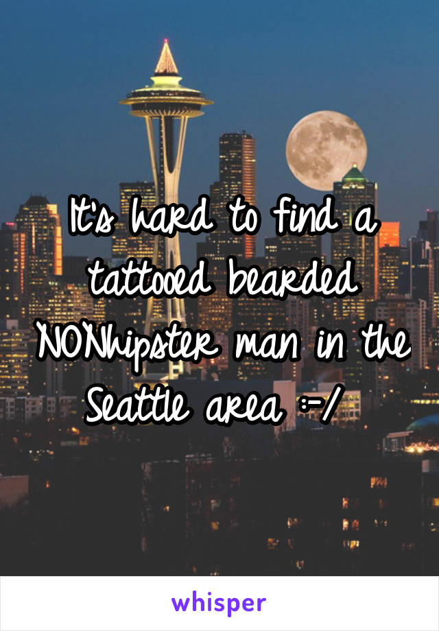 It's hard to find a tattooed bearded NONhipster man in the Seattle area :-/ 