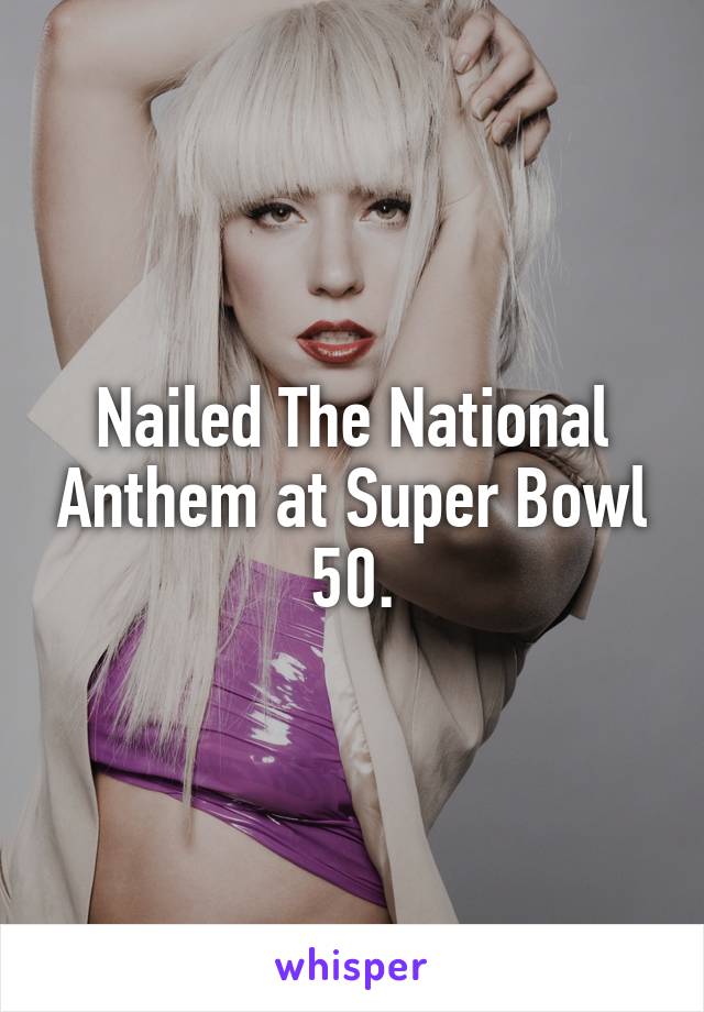 Nailed The National Anthem at Super Bowl 50.