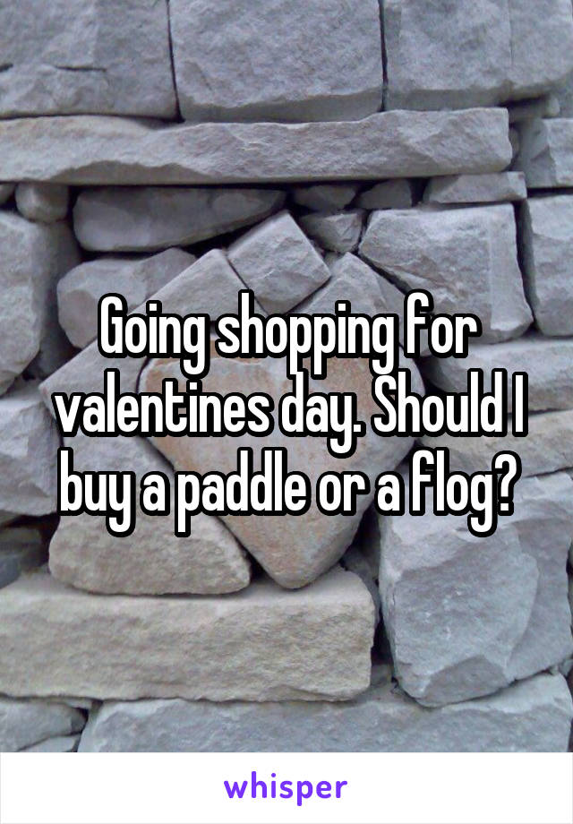 Going shopping for valentines day. Should I buy a paddle or a flog?