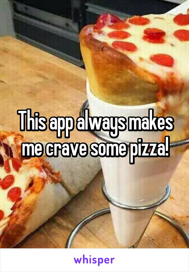 This app always makes me crave some pizza!