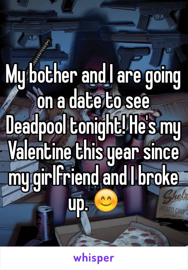 My bother and I are going on a date to see Deadpool tonight! He's my Valentine this year since my girlfriend and I broke up. 😊