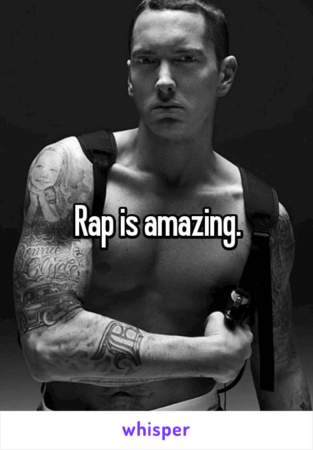 Rap is amazing.