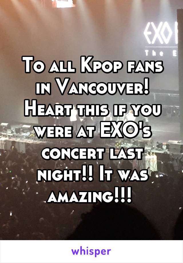 To all Kpop fans in Vancouver! Heart this if you were at EXO's concert last night!! It was amazing!!! 