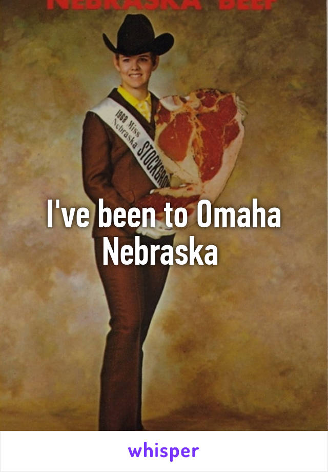 I've been to Omaha Nebraska 