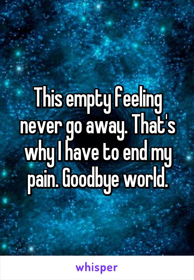 This empty feeling never go away. That's why I have to end my pain. Goodbye world.