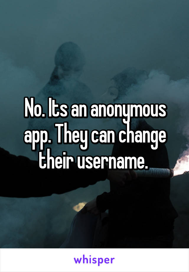 No. Its an anonymous app. They can change their username. 