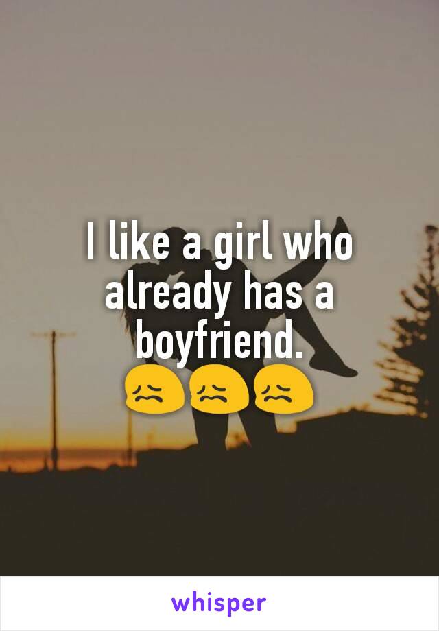I like a girl who already has a boyfriend.
😖😖😖