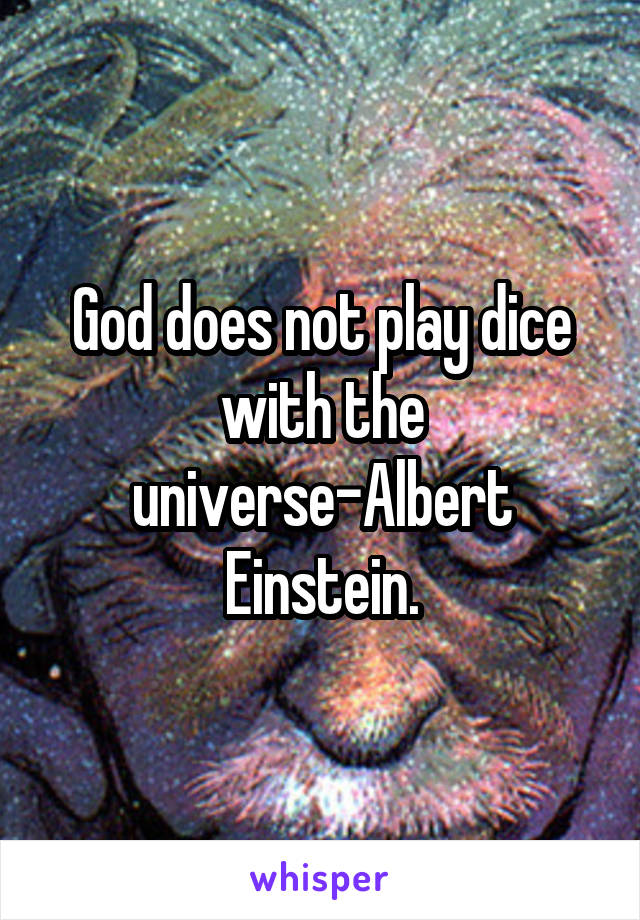 God does not play dice with the universe-Albert Einstein.
