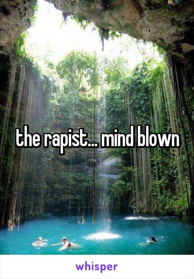 the rapist... mind blown