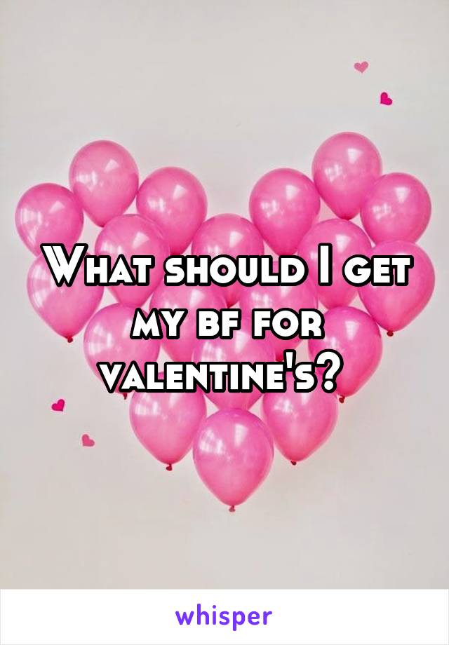 What should I get my bf for valentine's? 