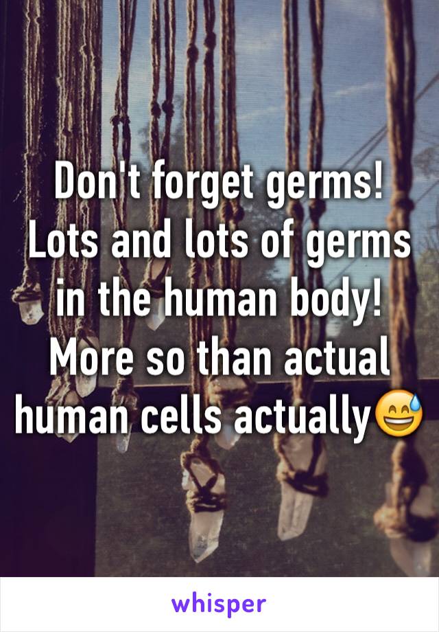 Don't forget germs! Lots and lots of germs in the human body! More so than actual human cells actually😅