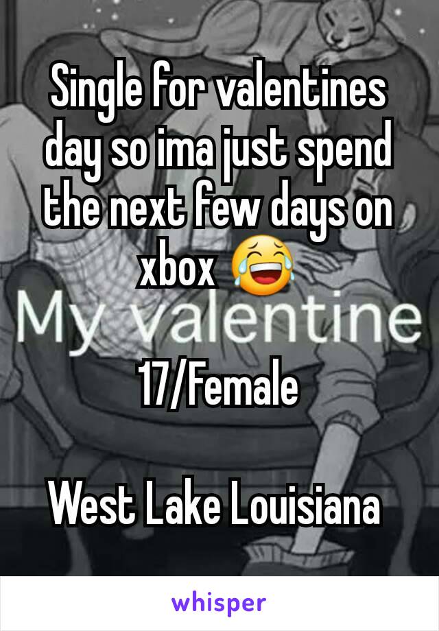 Single for valentines day so ima just spend the next few days on xbox 😂

17/Female

West Lake Louisiana 