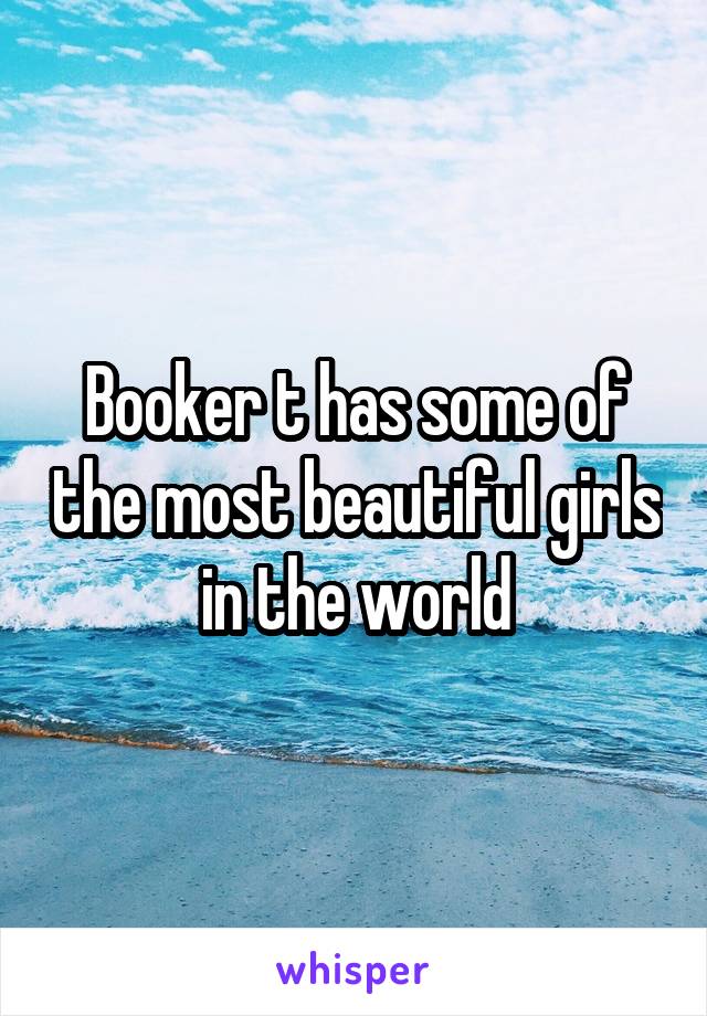 Booker t has some of the most beautiful girls in the world