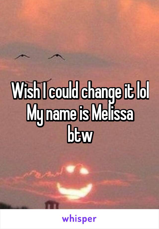 Wish I could change it lol
My name is Melissa btw