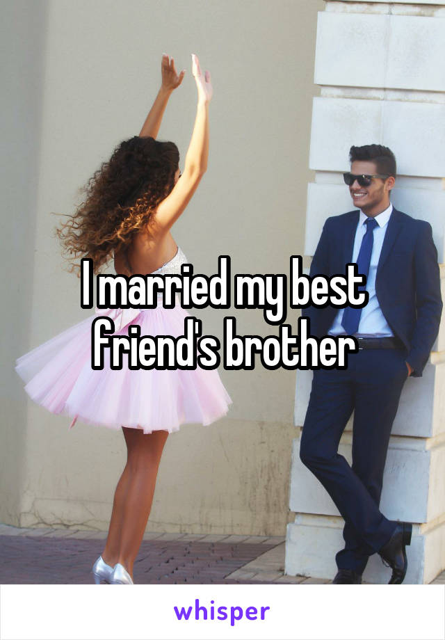 I married my best friend's brother