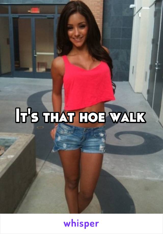 It's that hoe walk 