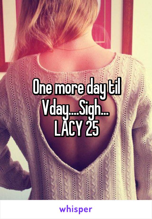 One more day til Vday....Sigh... 
LACY 25