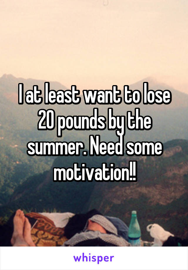 I at least want to lose 20 pounds by the summer. Need some motivation!!