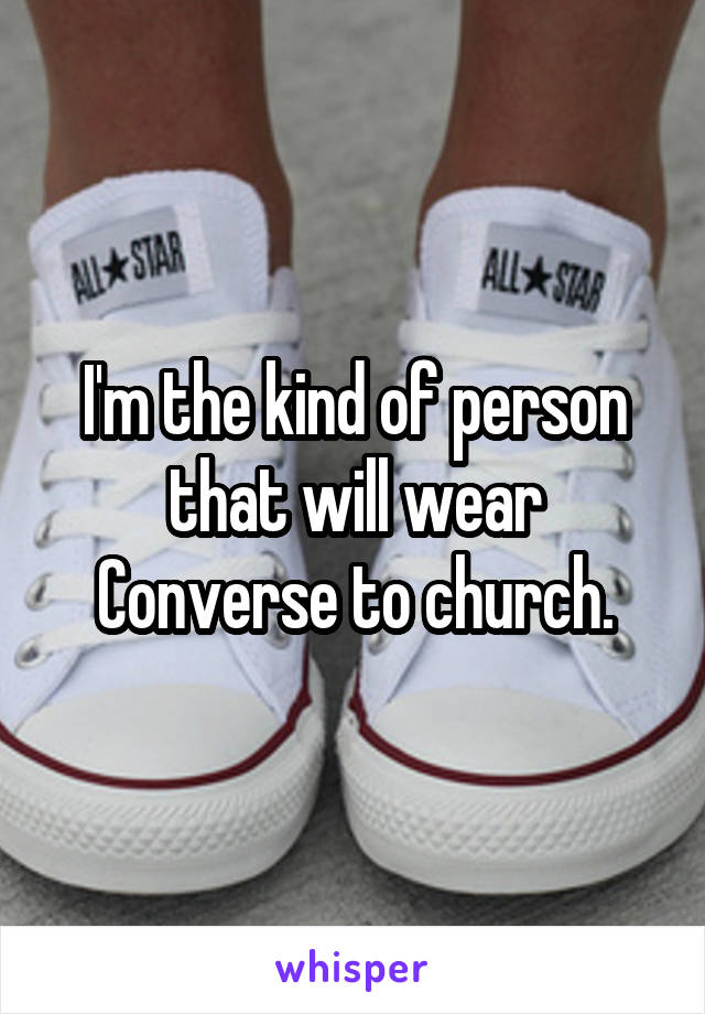 I'm the kind of person that will wear Converse to church.