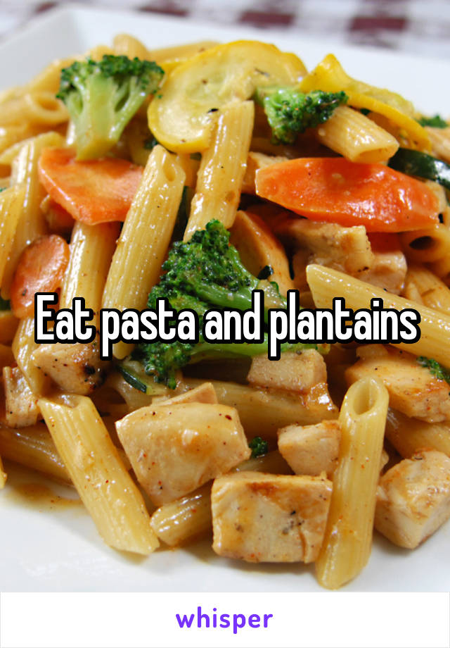 Eat pasta and plantains