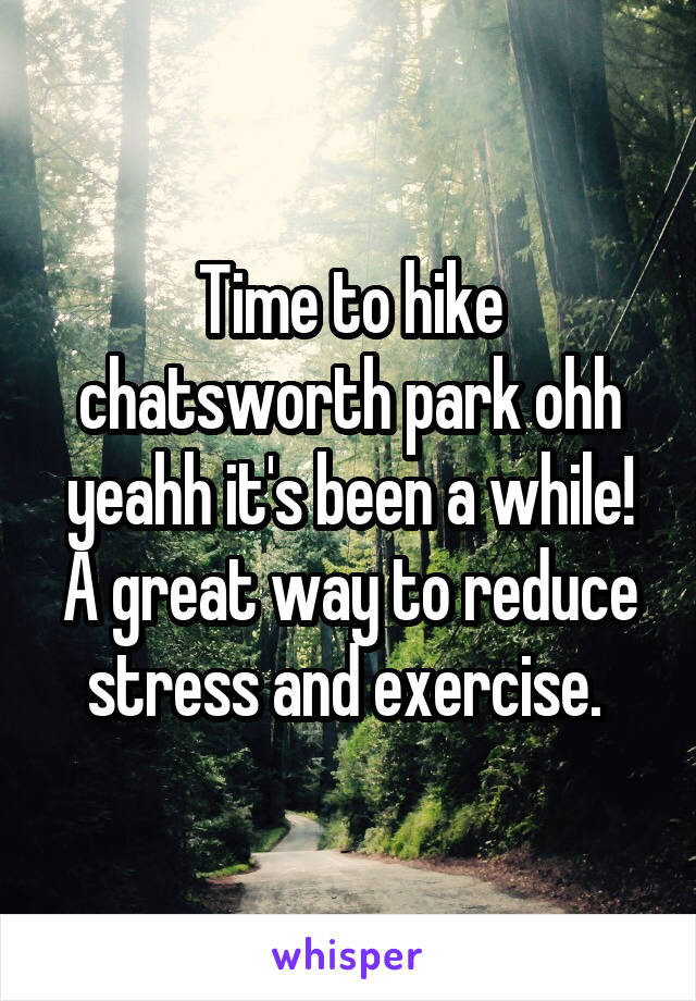 Time to hike chatsworth park ohh yeahh it's been a while! A great way to reduce stress and exercise. 