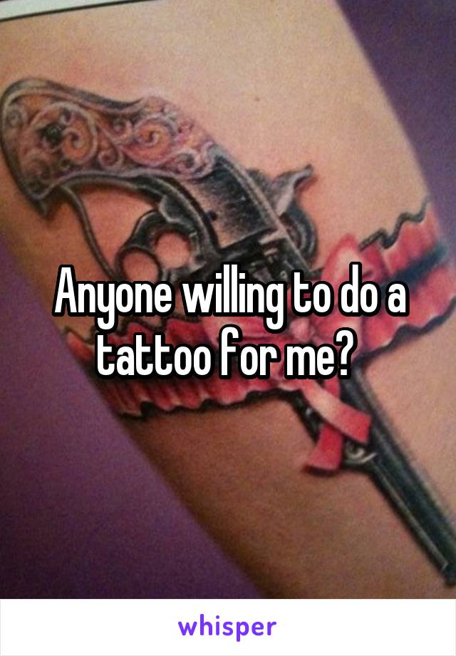 Anyone willing to do a tattoo for me? 