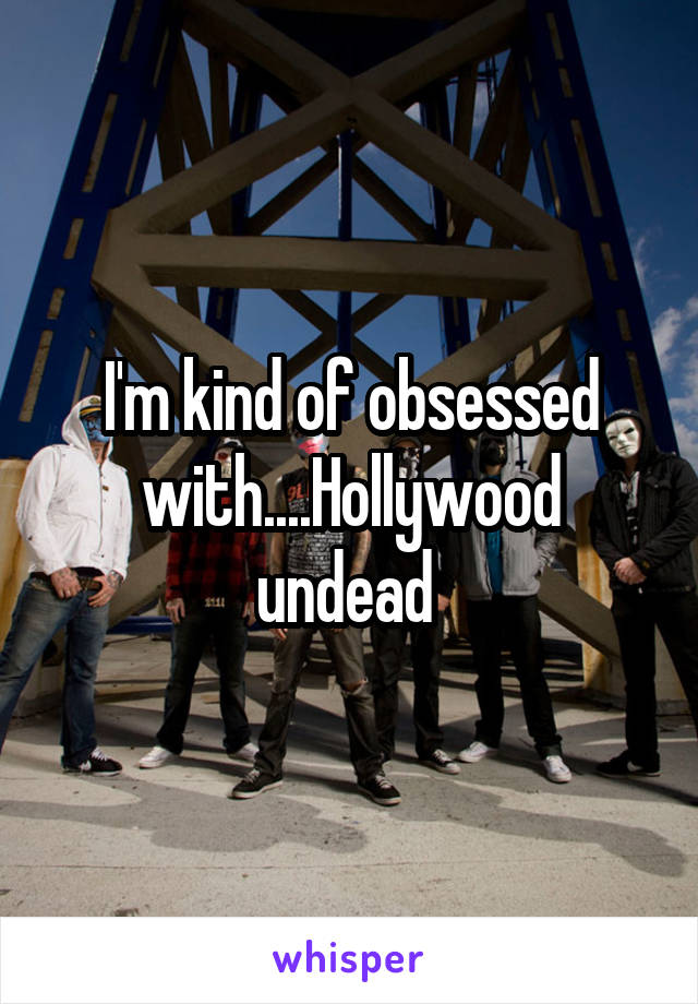 I'm kind of obsessed with....Hollywood undead 