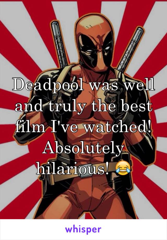 Deadpool was well and truly the best film I've watched! Absolutely hilarious! 😂