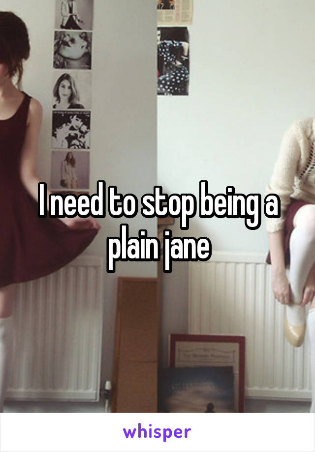 I need to stop being a plain jane