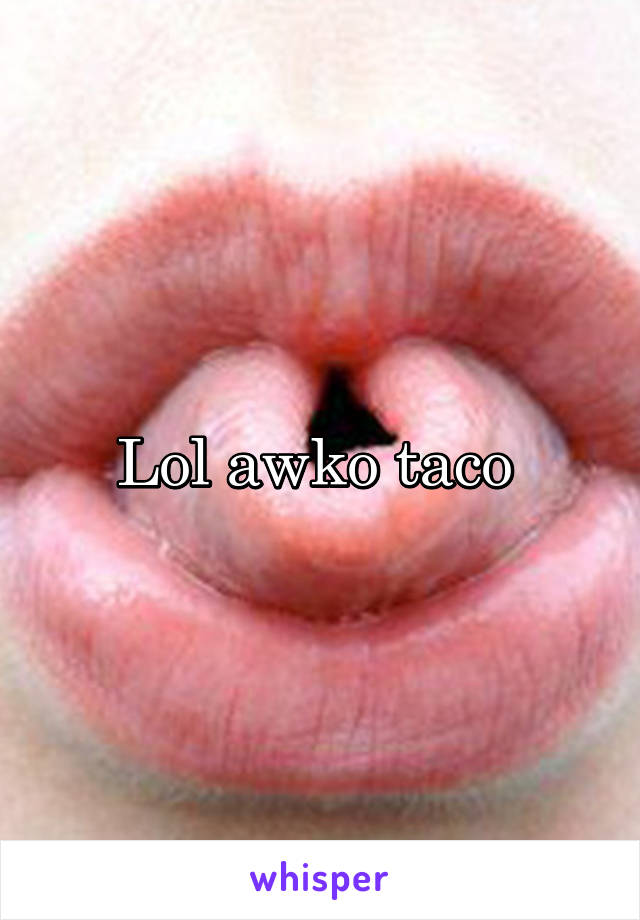 Lol awko taco 