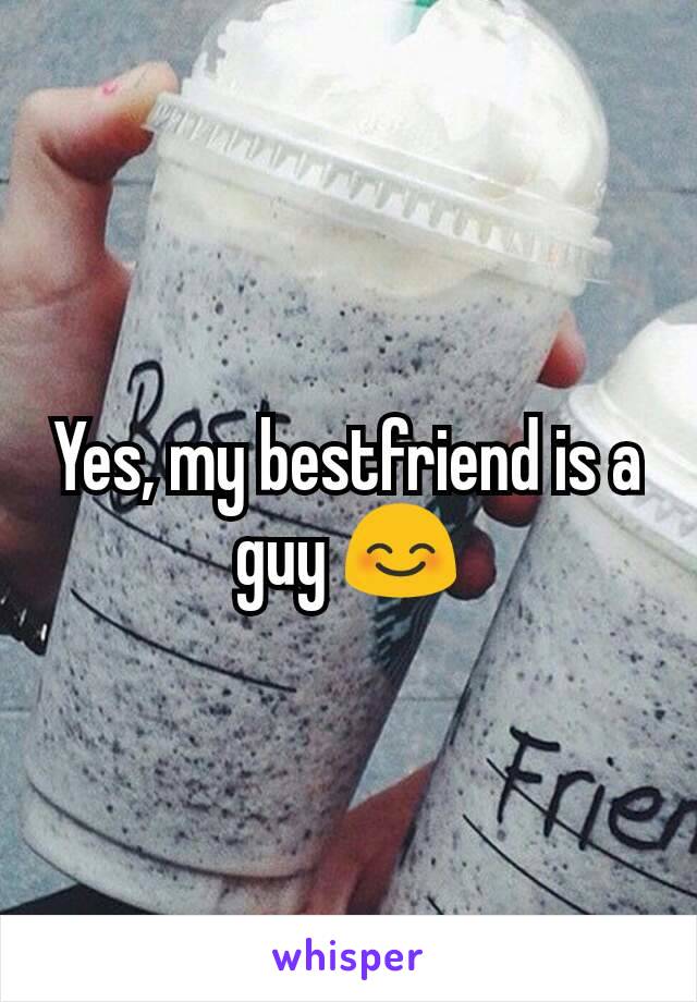 Yes, my bestfriend is a guy 😊
