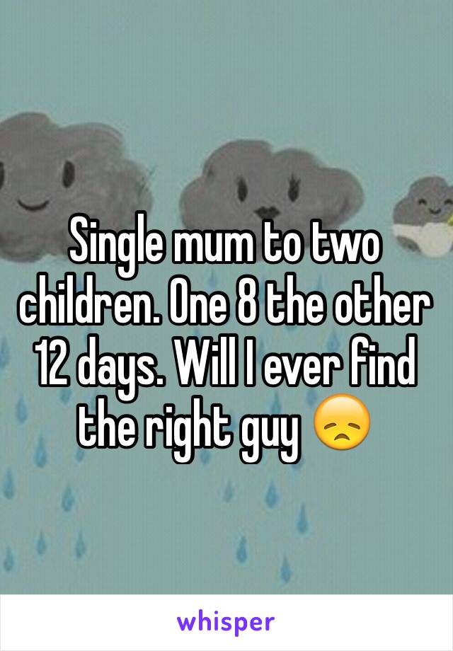 Single mum to two children. One 8 the other 12 days. Will I ever find the right guy 😞