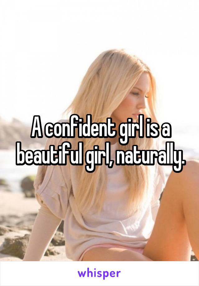 A confident girl is a beautiful girl, naturally.