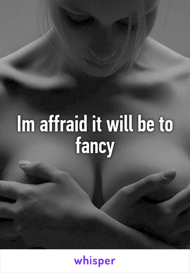 Im affraid it will be to fancy