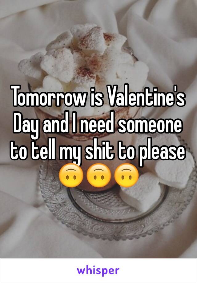 Tomorrow is Valentine's Day and I need someone to tell my shit to please 🙃🙃🙃