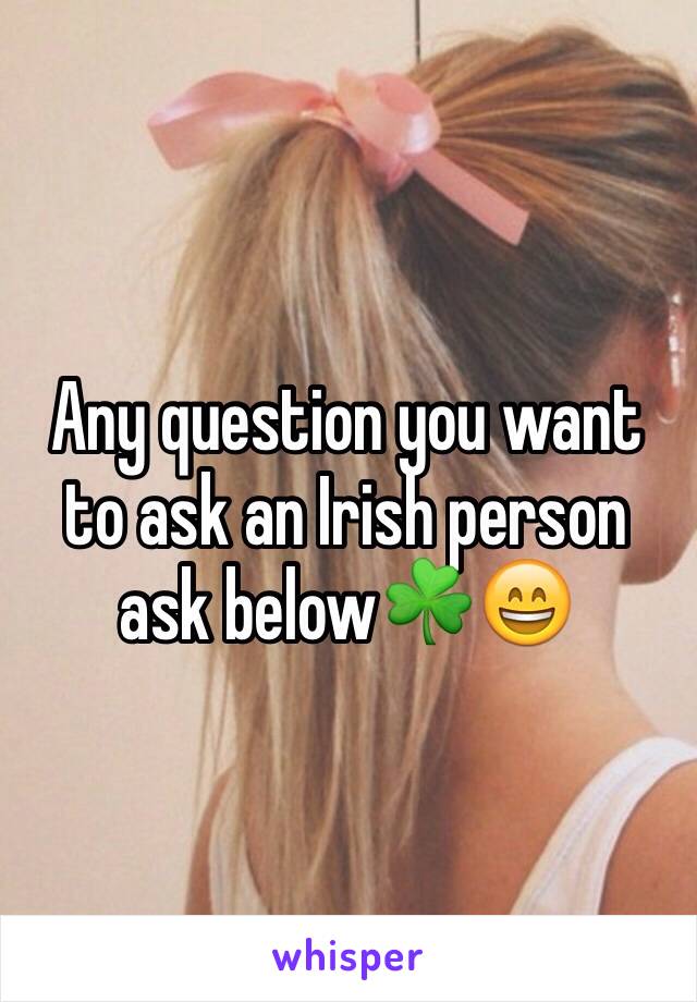 Any question you want to ask an Irish person ask below☘😄