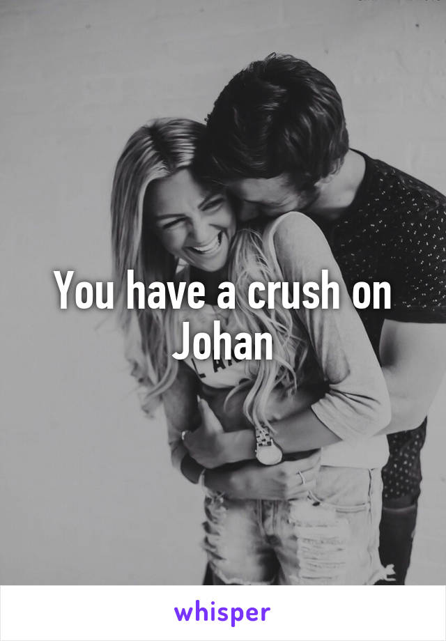 You have a crush on Johan