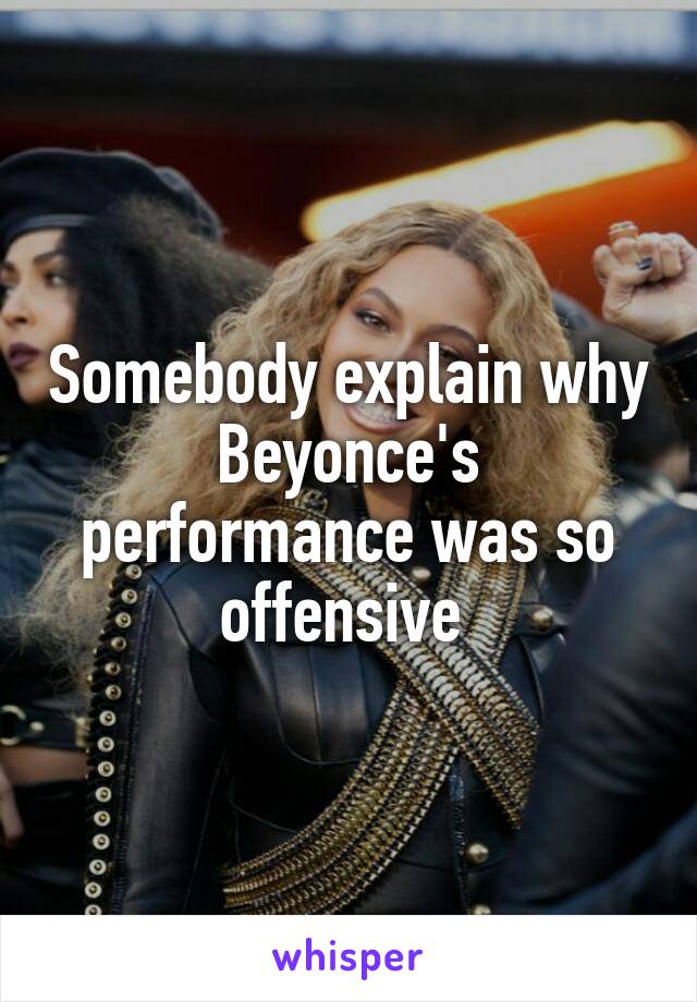 Somebody explain why Beyonce's performance was so offensive 