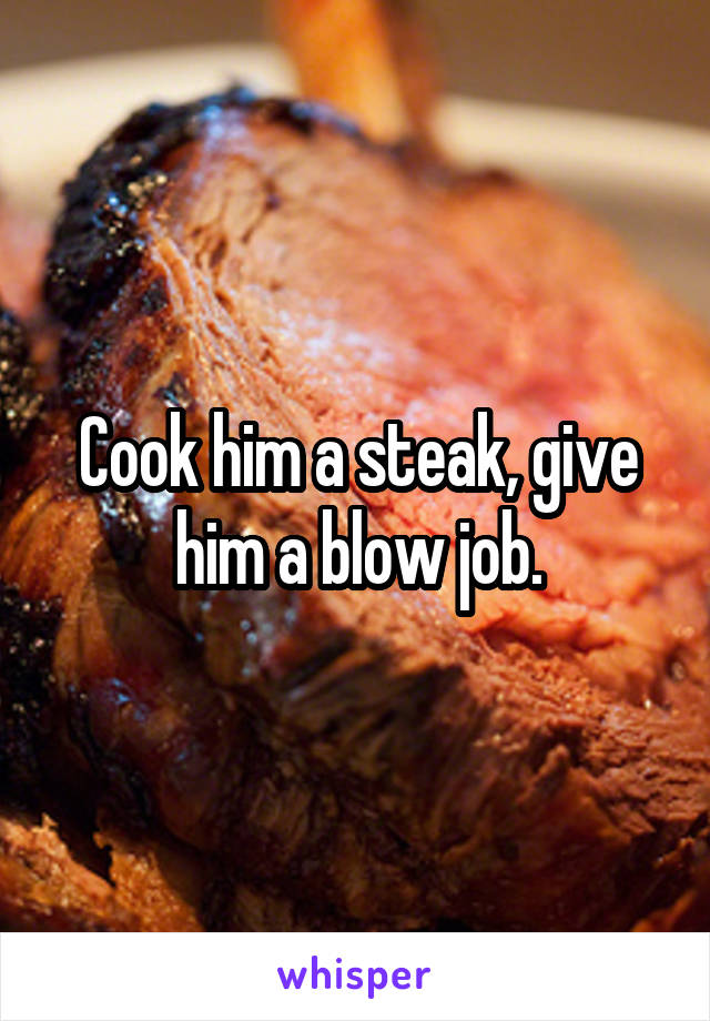 Cook him a steak, give him a blow job.